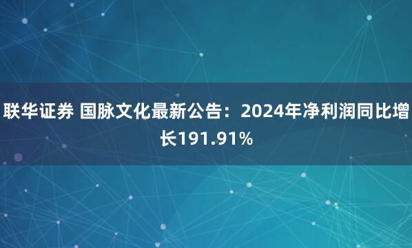 联华证券 国脉文化最新公告：2024年净利润同比增长191.91%