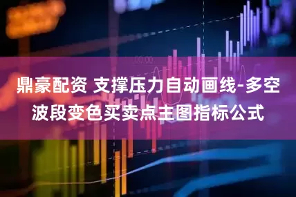 鼎豪配资 支撑压力自动画线-多空波段变色买卖点主图指标公式