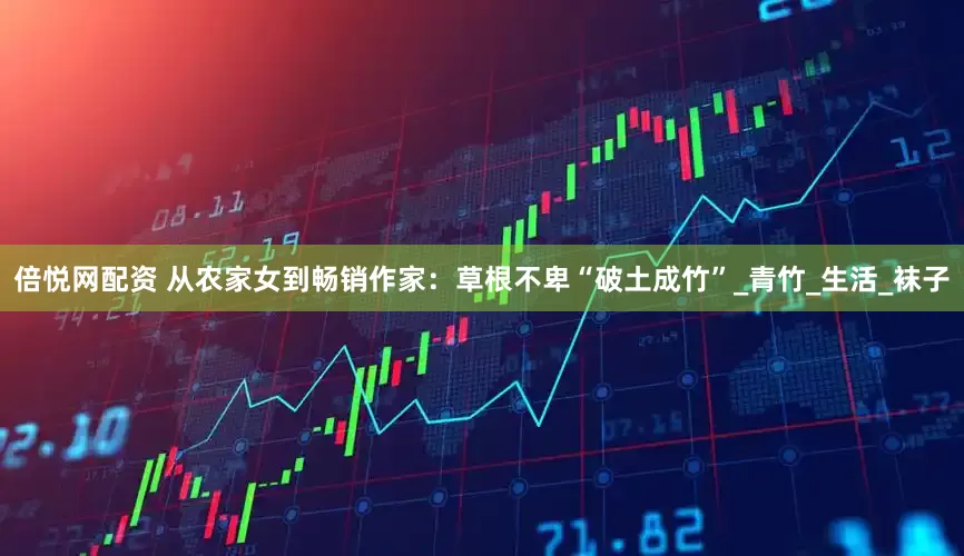 倍悦网配资 从农家女到畅销作家：草根不卑“破土成竹”_青竹_生活_袜子