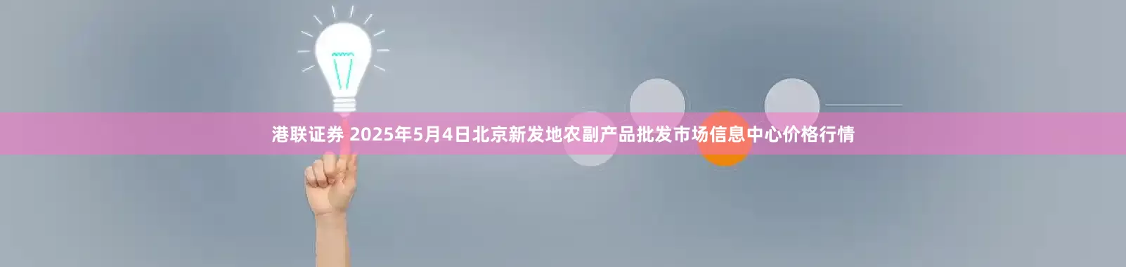 港联证券 2025年5月4日北京新发地农副产品批发市场信息中心价格行情