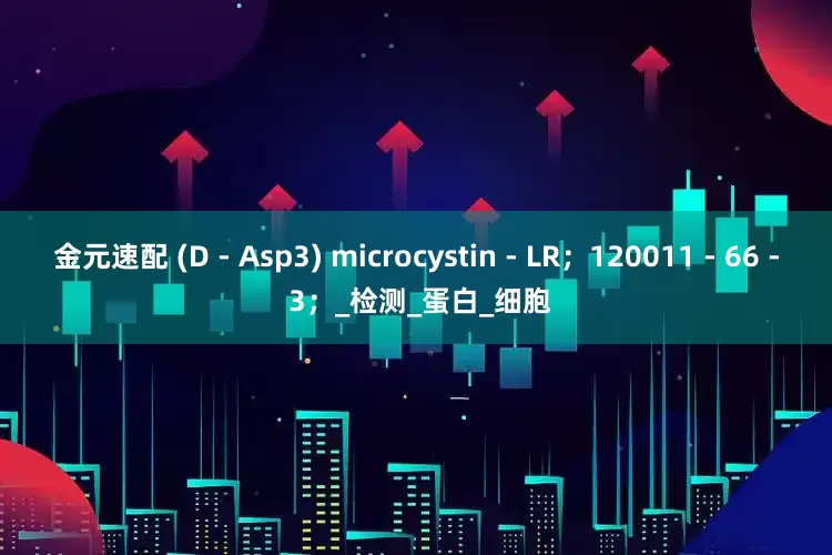 金元速配 (D - Asp3) microcystin - LR；120011 - 66 - 3；_检测_蛋白_细胞