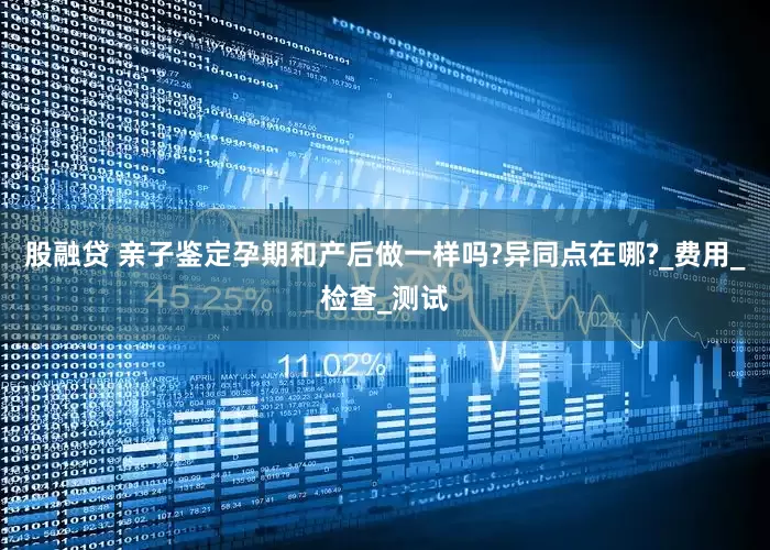 股融贷 亲子鉴定孕期和产后做一样吗?异同点在哪?_费用_检查_测试