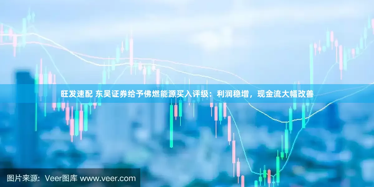 旺发速配 东吴证券给予佛燃能源买入评级：利润稳增，现金流大幅改善