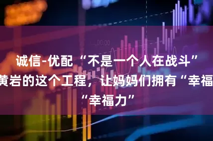 诚信-优配 “不是一个人在战斗”！ 黄岩的这个工程，让妈妈们拥有“幸福力”